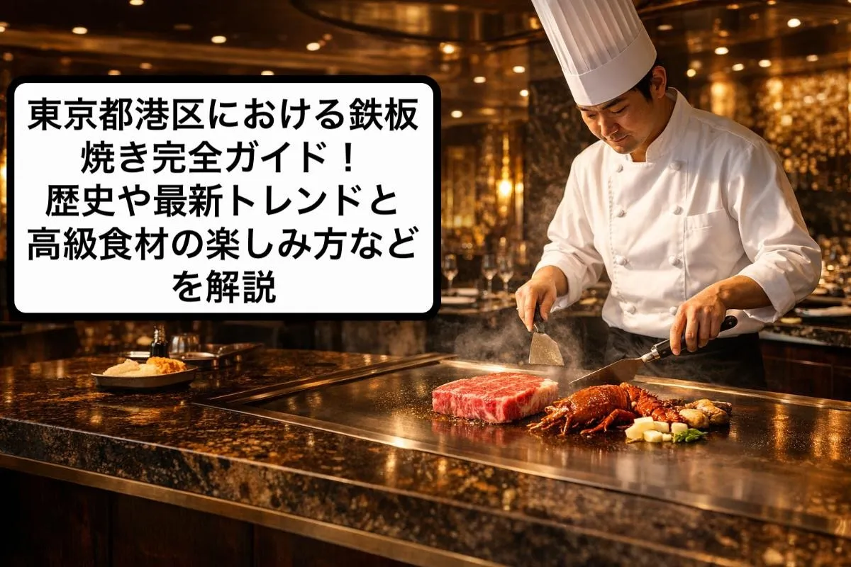 東京都港区における鉄板焼き完全ガイド！歴史や最新トレンドと高級食材の楽しみ方などを解説