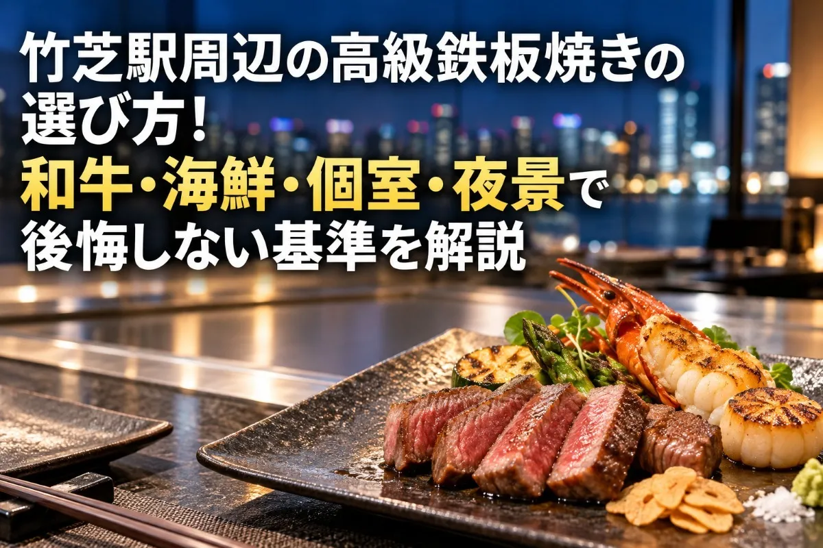 竹芝駅周辺の高級鉄板焼きの選び方!和牛・海鮮・個室・夜景で後悔しない基準を解説